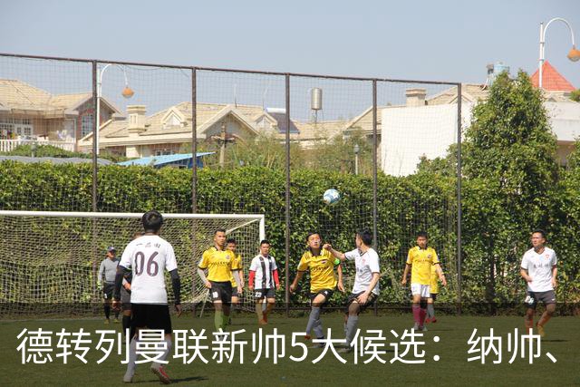 德转列曼联新帅5大候选：纳帅、埃迪豪、许尔策勒、孔蒂、埃梅里